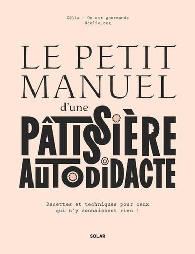 Le petit manuel d'une patissière autodidacte. Recette et techniques pour ceux qui n'y connaissent rien !