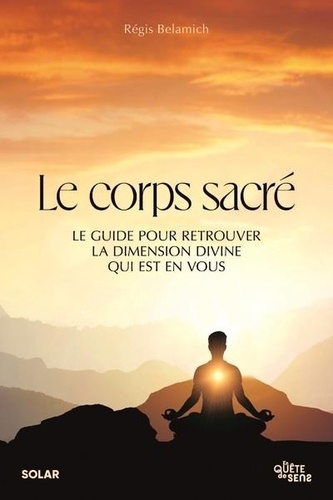 Le corps sacré. Le guide pour retrouver la dimension divine qui est en vous