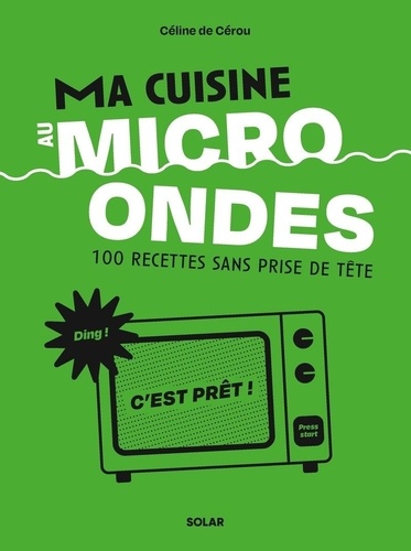 Ma cuisine au micro-ondes. 100 recettes sans prise de tête