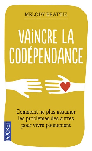 Vaincre la codépendance. Comment ne plus assumer les autres et leurs problèmes, mais vivre sa vie pleinement et librement