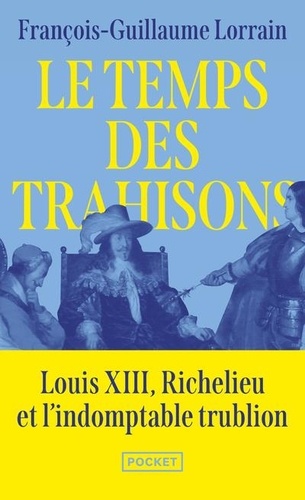 Le temps des trahisons. Louis XIII, Richelieu et l'indomptable trublion