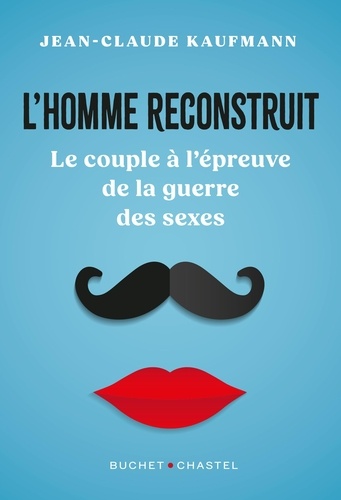 L'homme reconstruit. Le couple à l'épreuve de la guerre des sexes