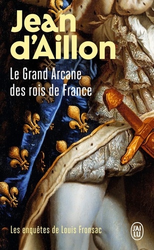 Les enquêtes de Louis Fronsac : Le Grand Arcane des rois de France. La vérité sur l'Aiguille creuse