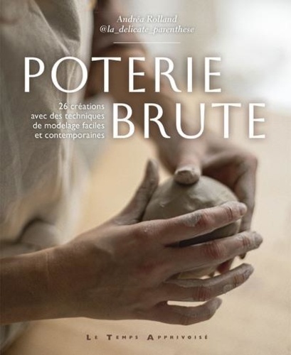 Poterie brute. 26 créations avec des techniques de modelage faciles et contemporaines