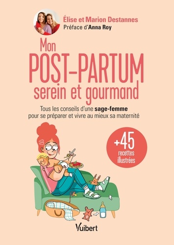 Mon post-partum serein et gourmand. Tous les conseils d'une sage-femme pour se préparer et vivre au mieux sa maternité + 45 recettes illustrées