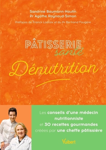 Pâtisserie santé Dénutrition. Les conseils d'un médecin nutritionniste et 30 recettes gourmandes créées par une cheffe pâtissière