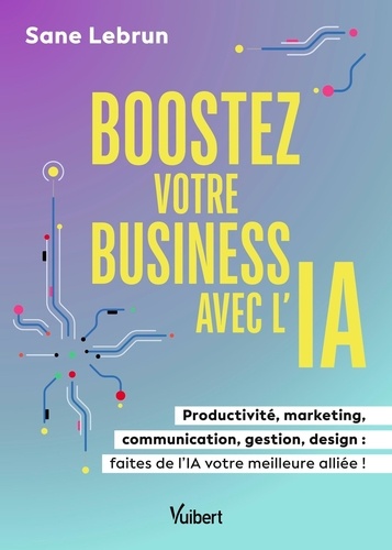 Boostez votre business avec l’Intelligence Artificielle. Productivité, marketing, communication, gestion, design : faites de l’IA votre meilleure alliée !