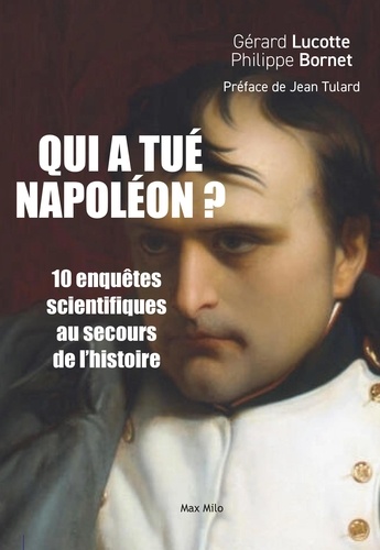 Qui a tué Napoléon ? 10 nouvelles enquêtes scientifiques au secours de l’histoire