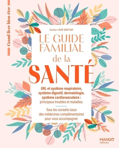 Le guide familial de la santé. ORL et système respiratoire, système digestif, dermatologie, système cardiovasculaire : principaux troubles et maladies. Tous les conseils issus des médecines complémentaires pour vous accompagner