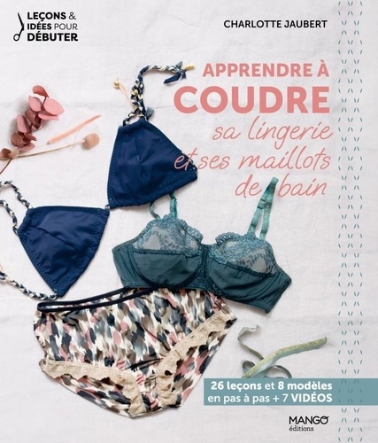 Apprendre à coudre sa lingerie et ses maillots de bain. 26 leçons et 8 modèles en pas à pas