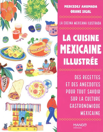 La cuisine mexicaine illustrée. Des recettes et des anecdotes pour tout savoir sur la culture gastronomique mexicaine