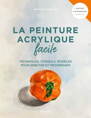 La peinture acrylique facile. Techniques, conseils, modèles pour débuter et progresser