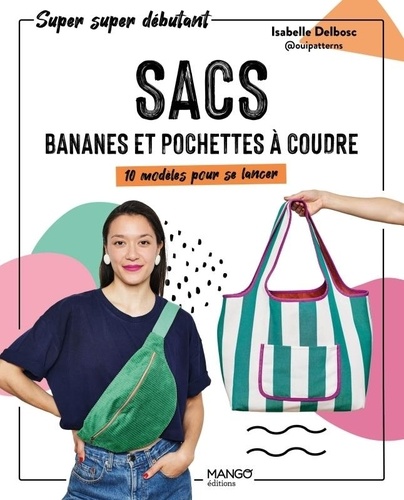 Sacs, bananes et pochettes à coudre. 10 modèles pour se lancer