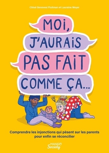 Moi, j'aurais pas fait comme ça.... Comprendre les injonctions qui pèsent sur les parents pour enfin se réconcilier