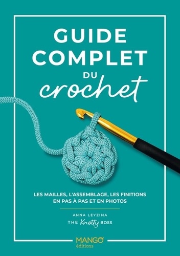 Guide complet du crochet. Les mailles, l'assemblage, les finitions en pas à pas et en photos