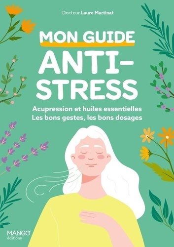 Mon guide anti-stress. Acupression et huiles essentielles : les bons gestes, les bons dosages, les bonnes utilisations !