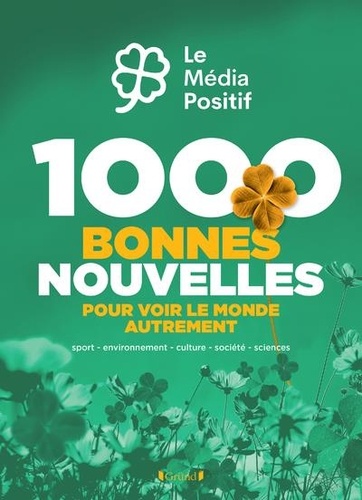 1000 bonnes nouvelles pour voir le monde autrement. Sport, environnement, culture, société, sciences