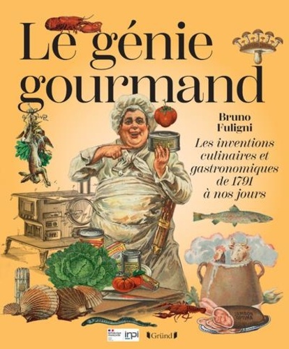 Le génie gourmand. Les inventions culinaires et gastronomiques de 1791 à nos jours