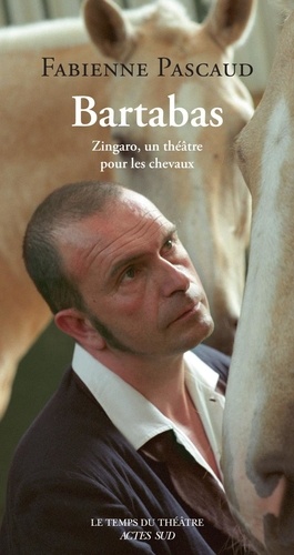 Bartabas. Zingaro, un théâtre pour les chevaux