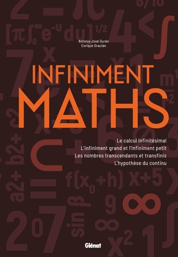 Infiniment maths. Le calcul infinitésimal, l'infiniment grand et l'infiniment petit, les nombres transcendants et transfinis, l'hypothèse du continu