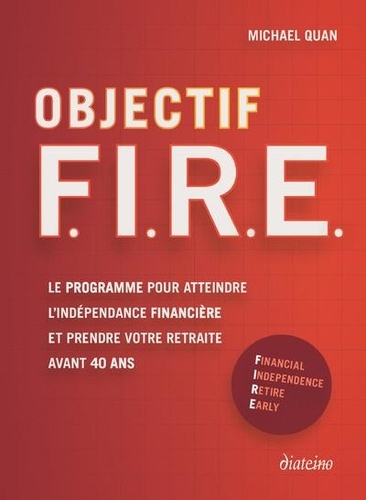 Objectif F.I.R.E. Le programme pour atteindre l'indépendance financière et prendre votre retraite avant 40 ans