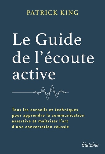 Le guide de l'écoute active. Tous les conseils et techniques pour apprendre la communication assertive et maîtriser l'art d'une conversation réussie