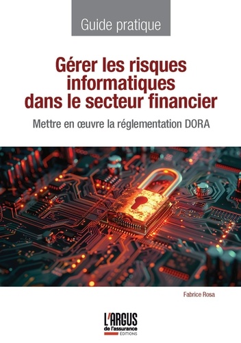 Gérer les risques informatiques dans le secteur financier. Mettre en oeuvre la réglementation DORA