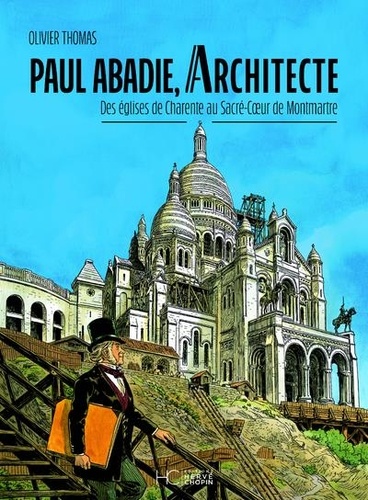 Paul Abadie, architecte. Des églises de Charente au Sacré-Coeur de Montmartre