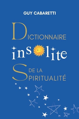 Dictionnaire insolite de la spiritualité. Guide de liberté intérieure, ouvert à ceux qui ont les yeux fermés