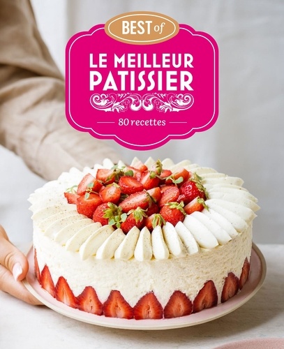 Best of Le Meilleur Pâtissier. 80 recettes