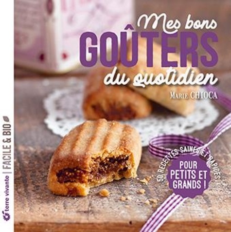 Mes bons goûters du quotidien. 50 recettes saines et rapides pour petits et grands