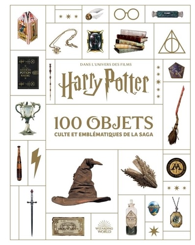 Dans l'univers des films Harry Potter. Les 100 objets culte et emblématiques de la saga