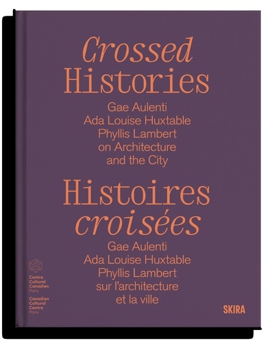 Histoires croisées. Gae Aulenti, Ada Louise Huxtable, Phyllis Lambert, sur l'architecture et la ville, Edition bilingue français-anglais