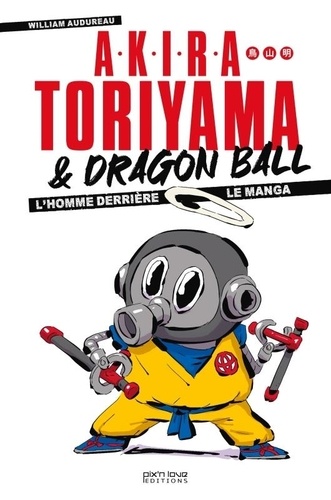 Akira Toriyama & Dragon Ball. L'homme derrière le manga