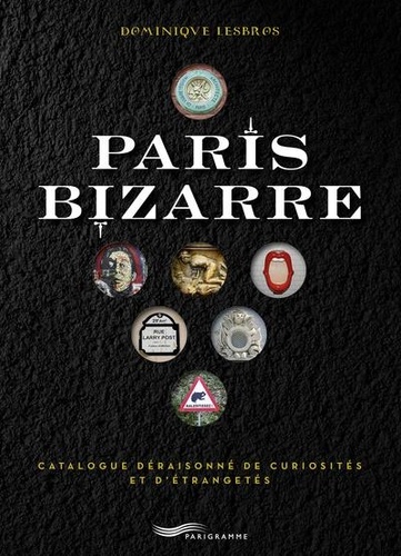 Paris bizarre. Catalogue déraisonné de curiosités et d'étrangetés