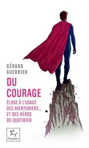 Du courage. Eloge à l'usage des aventuriers... et des héros du quotidien