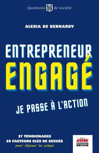 Entrepreneur engagé, je passe à l'action. 36 témoignages, 28 facteurs clés de succès, pour déjouer les pièges d'un monde meilleur