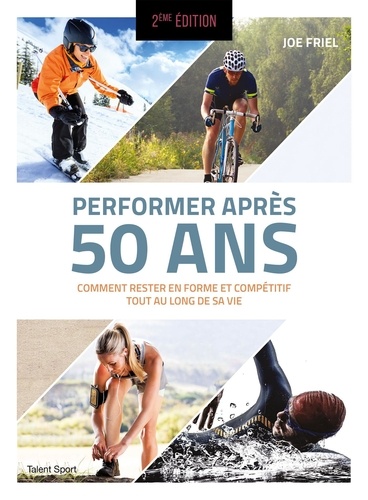 Performer après 50 ans. Comment rester en forme et compétitif tout au long de sa vie, 2e édition