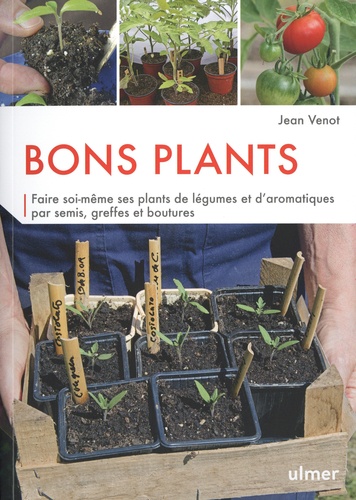 Bons plants. Faire soi-même ses plants de légumes et d'aromatiques par semis, greffes et boutures