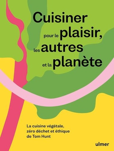 Cuisiner pour le plaisir, les autres et la planète. La cuisine végétale, zéro déchet et éthique