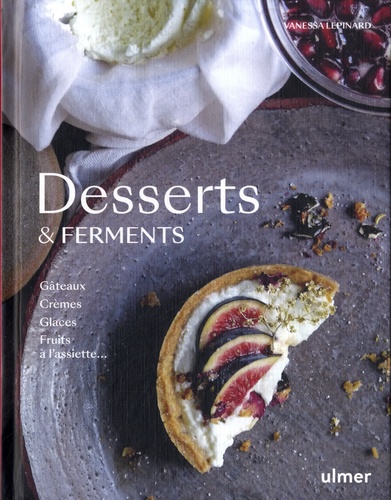 Desserts & ferments. Gateaux, crèmes, glaces, fruits à l'assiette