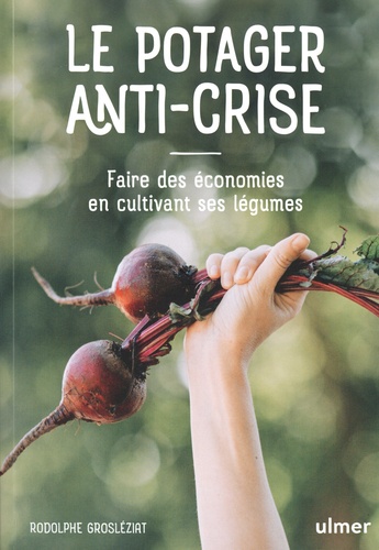 Le potager anti-crise. Faire des économies en cultivant ses légumes