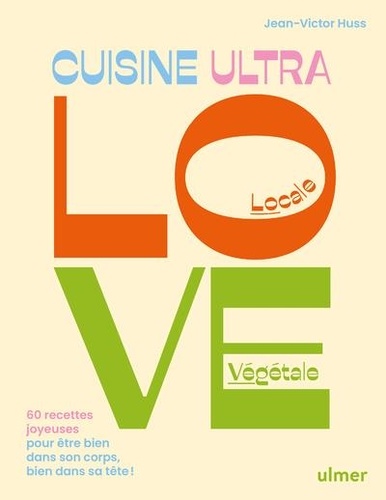 La cuisine Ultra Love. 60 recettes joyeuses pour être bien dans son corps, bien dans sa tête !