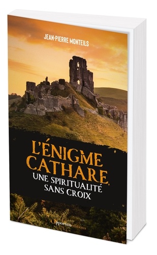 L'énigme cathare, une spiritualité sans croix. Des réalités de l'histoire aux mythes d'aujourd'hui