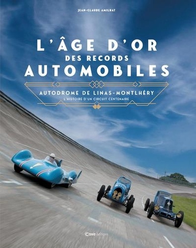 L'âge d'or des records automobiles. Autodrome de Linas-Montlhéry - L'histoire d'un circuit centenaire