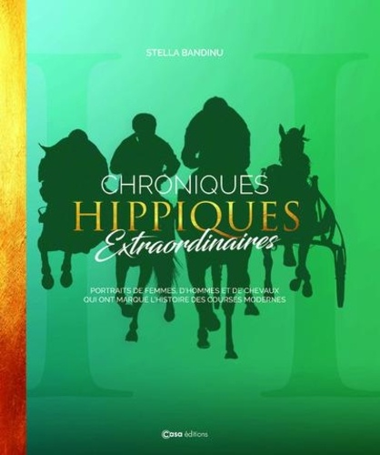 Chroniques hippiques extraordinaires. Portraits de femmes, d'hommes et de chevaux qui ont marqué l'histoire des courses modernes