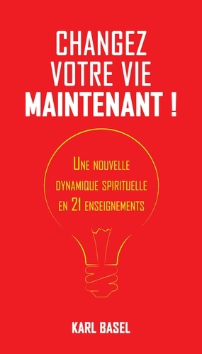 Changez votre vie maintenant !. Une nouvelle dynamique spirituelle en 21 enseignements