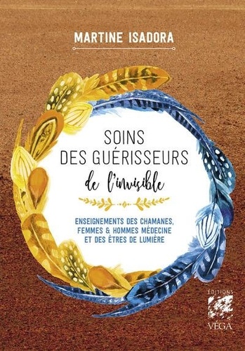 Soins des guérisseurs de l'invisible. Enseignements des chamanes, femmes et hommes médecine et des êtres de lumière