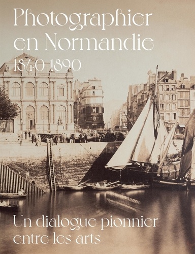 Photographier en Normandie 1840-1890. Un dialogue pionnier entre les arts