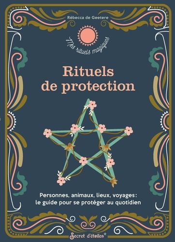 Rituels de protection. Personnes, animaux, lieux, voyages : le guide pour se protéger au quotidien